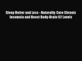 Read Sleep Better and Less - Naturally: Cure Chronic Insomnia and Boost Body-Brain O2 Levels