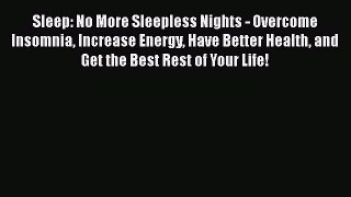Read Sleep: No More Sleepless Nights - Overcome Insomnia Increase Energy Have Better Health