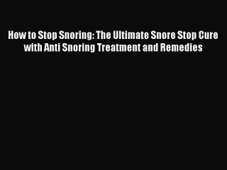 Read How to Stop Snoring: The Ultimate Snore Stop Cure with Anti Snoring Treatment and Remedies