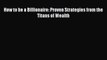 Read How to be a Billionaire: Proven Strategies from the Titans of Wealth Ebook Free