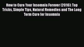 Read How to Cure Your Insomnia Forever (2016): Top Tricks Simple Tips Natural Remedies and
