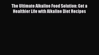 Download The Ultimate Alkaline Food Solution: Get a Healthier Life with Alkaline Diet Recipes