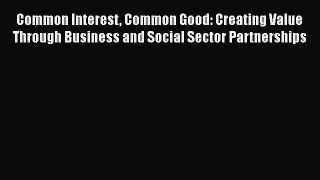 FREEPDFCommon Interest Common Good: Creating Value Through Business and Social Sector PartnershipsREADONLINE