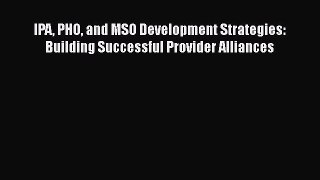 Read IPA PHO and MSO Development Strategies: Building Successful Provider Alliances Ebook Free