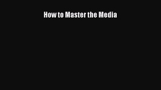 Free[PDF]DownlaodHow to Master the MediaDOWNLOADONLINE