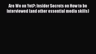 EBOOKONLINEAre We on Yet?: Insider Secrets on How to be Interviewed (and other essential media