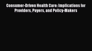 Read Consumer-Driven Health Care: Implications for Providers Payers and Policy-Makers Ebook