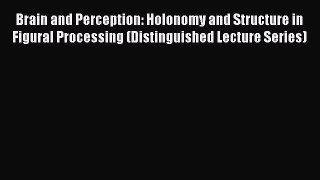 Download Brain and Perception: Holonomy and Structure in Figural Processing (Distinguished