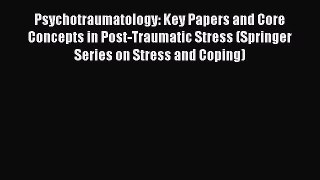 Read Psychotraumatology: Key Papers and Core Concepts in Post-Traumatic Stress (Springer Series