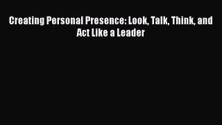 READbookCreating Personal Presence: Look Talk Think and Act Like a LeaderBOOKONLINE