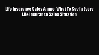 FREEPDFLife Insurance Sales Ammo: What To Say In Every Life Insurance Sales SituationBOOKONLINE