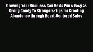 FREEDOWNLOADGrowing Your Business Can Be As Fun & Easy As Giving Candy To Strangers: Tips for