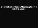 Read When the Machine Stopped: A Cautionary Tale from Industrial America Ebook Free