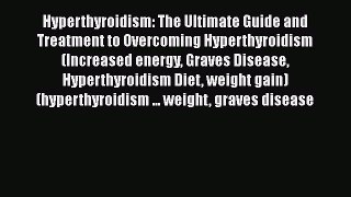 Read Hyperthyroidism: The Ultimate Guide and Treatment to Overcoming Hyperthyroidism (Increased