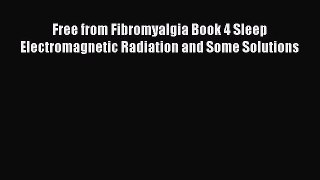 Read Free from Fibromyalgia Book 4 Sleep Electromagnetic Radiation and Some Solutions Ebook