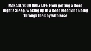 Read MANAGE YOUR DAILY LIFE: From getting a Good Night's Sleep Waking Up in a Good Mood And