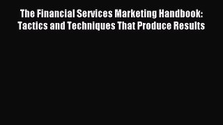 Read The Financial Services Marketing Handbook: Tactics and Techniques That Produce Results