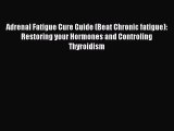 Read Book Adrenal Fatigue Cure Guide (Beat Chronic fatigue): Restoring your Hormones and Controling