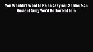 Read Books You Wouldn't Want to Be an Assyrian Soldier!: An Ancient Army You'd Rather Not Join
