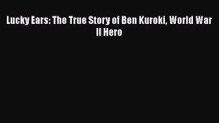 Read Books Lucky Ears: The True Story of Ben Kuroki World War II Hero ebook textbooks