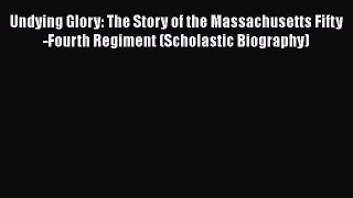 Read Books Undying Glory: The Story of the Massachusetts Fifty-Fourth Regiment (Scholastic