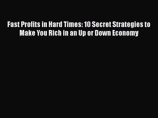 FREEDOWNLOADFast Profits in Hard Times: 10 Secret Strategies to Make You Rich in an Up or Down