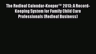 Read hereThe Redleaf Calendar-Keeper™ 2013: A Record-Keeping System for Family Child Care Professionals