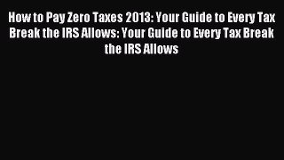 For you How to Pay Zero Taxes 2013: Your Guide to Every Tax Break the IRS Allows: Your Guide