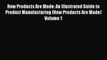 Read Books How Products Are Made: An Illustrated Guide to Product Manufacturing (How Products