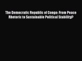 Read The Democratic Republic of Congo: From Peace Rhetoric to Sustainable Political Stability?