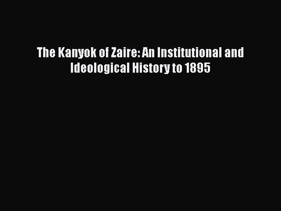 Read The Kanyok of Zaire: An Institutional and Ideological History to 1895 Ebook Free