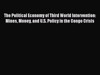 Read The Political Economy of Third World Intervention: Mines Money and U.S. Policy in the