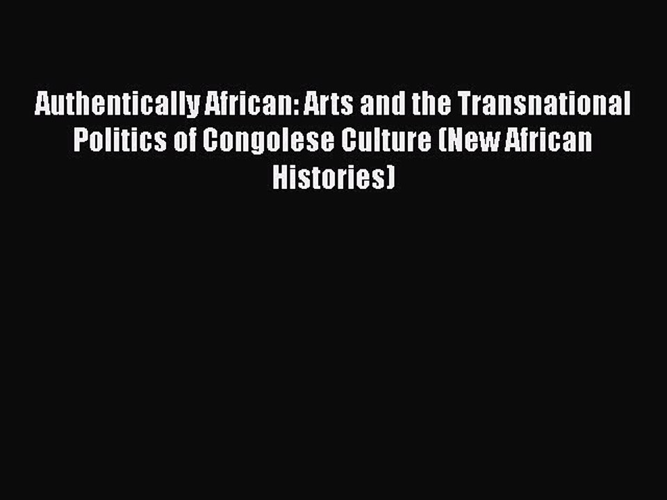 Read Authentically African: Arts and the Transnational Politics of Congolese Culture (New African