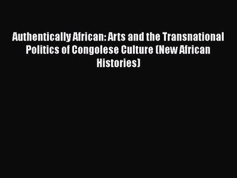 Read Authentically African: Arts and the Transnational Politics of Congolese Culture (New African