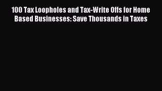 Popular book 100 Tax Loopholes and Tax-Write Offs for Home Based Businesses: Save Thousands