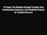 READ book Tri Power: The Ultimate Strength Training Core Conditioning Endurance and Flexibility