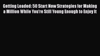 EBOOKONLINEGetting Loaded: 50 Start Now Strategies for Making a Million While You're Still