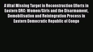 Read A Vital Missing Target in Reconstruction Efforts in Eastern DRC: Women/Girls and the Disarmament