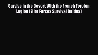 Read Books Survive in the Desert With the French Foreign Legion (Elite Forces Survival Guides)