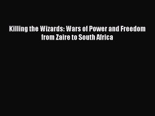 Download Killing the Wizards: Wars of Power and Freedom from Zaire to South Africa Ebook Free