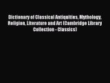 Read Dictionary of Classical Antiquities Mythology Religion Literature and Art (Cambridge Library