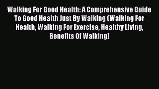 READ book Walking For Good Health: A Comprehensive Guide To Good Health Just By Walking (Walking