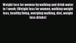 DOWNLOAD FREE E-books Weight loss for women by walking and drink water in 1 week: (Weight loss