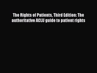 Download The Rights of Patients Third Edition: The authoritative ACLU guide to patient rights
