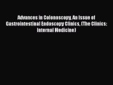 Download Advances in Colonoscopy An Issue of Gastrointestinal Endoscopy Clinics (The Clinics: