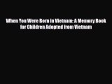 PDF When You Were Born in Vietnam: A Memory Book for Children Adopted from Vietnam  EBook