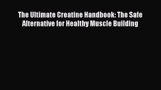 READ FREE FULL EBOOK DOWNLOAD The Ultimate Creatine Handbook: The Safe Alternative for Healthy