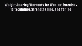 READ book Weight-bearing Workouts for Women: Exercises for Sculpting Strengthening and Toning#