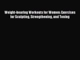 READ book Weight-bearing Workouts for Women: Exercises for Sculpting Strengthening and Toning#