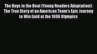 Read Books The Boys in the Boat (Young Readers Adaptation): The True Story of an American Team's